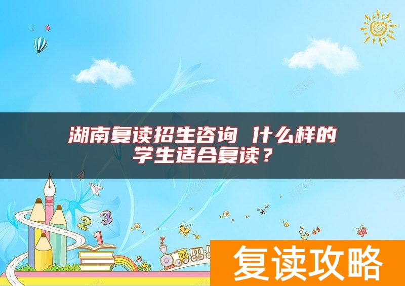 湖南复读招生咨询 什么样的学生适合复读？