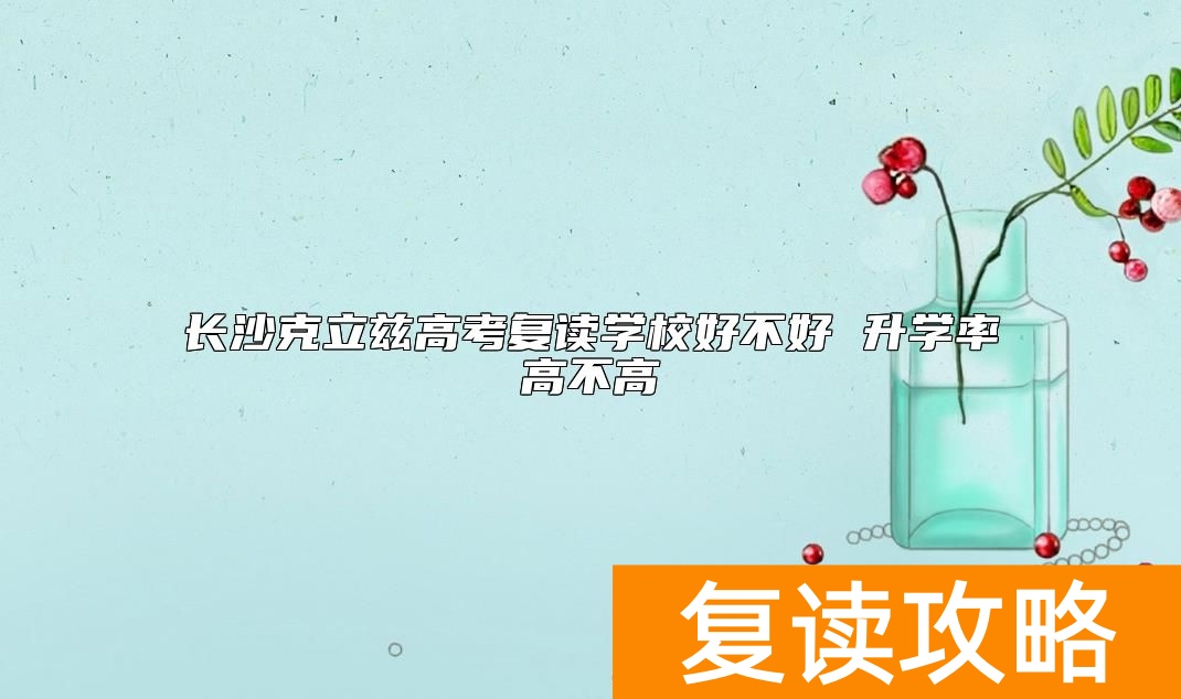 长沙克立兹高考复读学校好不好 升学率高不高