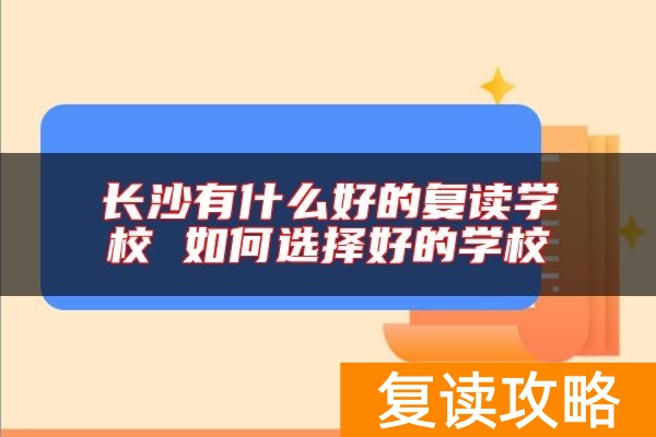长沙有什么好的复读学校 如何选择好的学校
