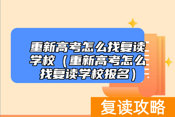 重新高考怎么找复读学校（重新高考怎么找复读学校报名）