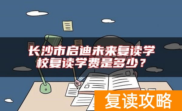 长沙市启迪未来复读学校复读学费是多少？
