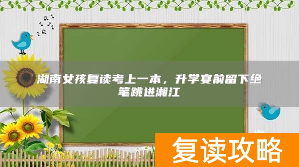 湖南女孩复读考上一本，升学宴前留下绝笔跳进湘江