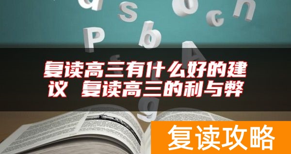 复读高三有什么好的建议 复读高三的利与弊