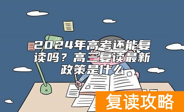 2024年高考还能复读吗？高三复读最新政策是什么