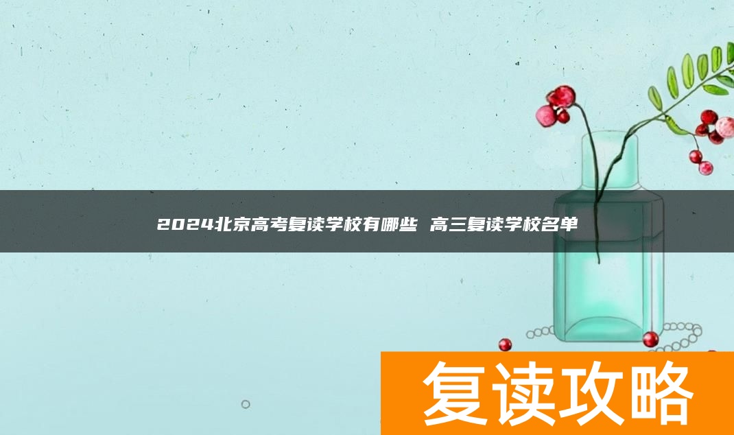 2024北京高考复读学校有哪些 高三复读学校名单