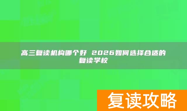 高三复读机构哪个好 2026如何选择合适的复读学校