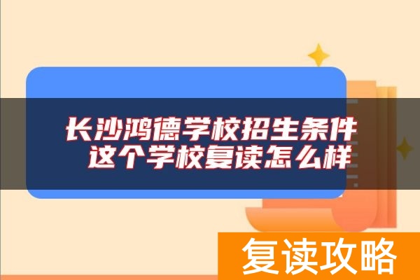 长沙鸿德学校招生条件 这个学校复读怎么样