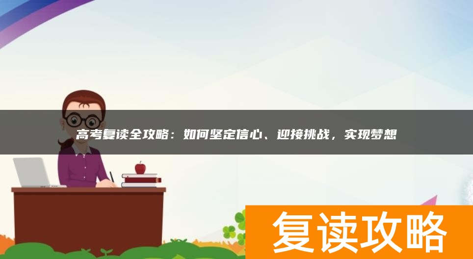 高考复读全攻略：如何坚定信心、迎接挑战，实现梦想