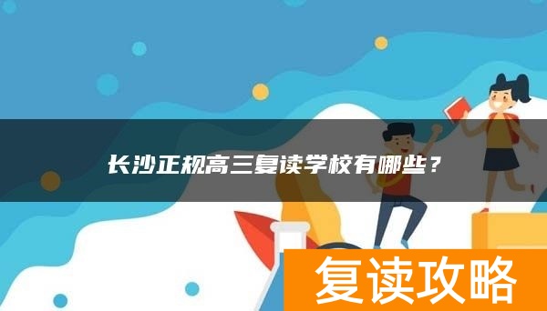 长沙正规高三复读学校有哪些？