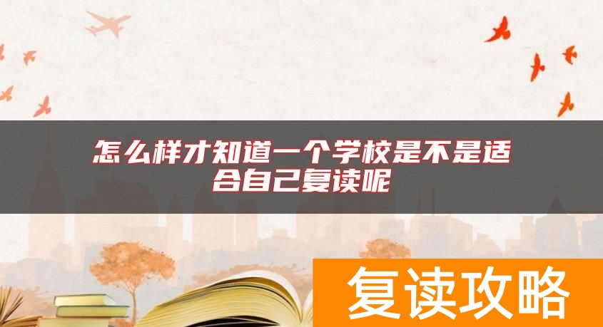 怎么样才知道一个学校是不是适合自己复读呢