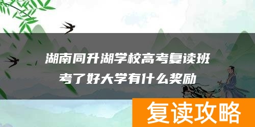 湖南同升湖学校高考复读班考了好大学有什么奖励