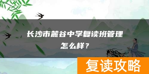长沙市麓谷中学复读班管理怎么样?
