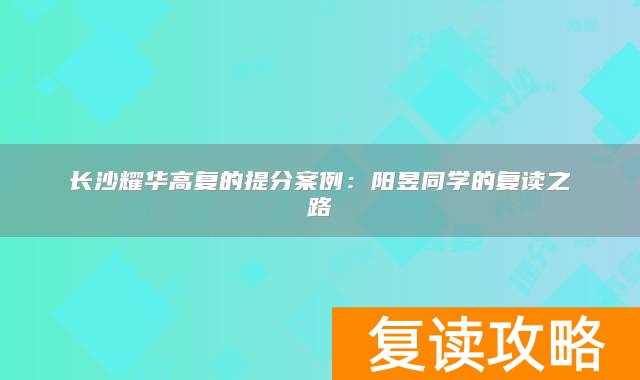 长沙耀华高复的提分案例:阳昱同学的复读之路