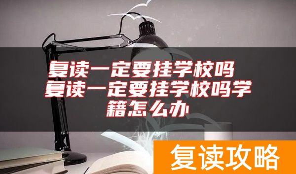 复读一定要挂学校吗 复读一定要挂学校吗学籍怎么办