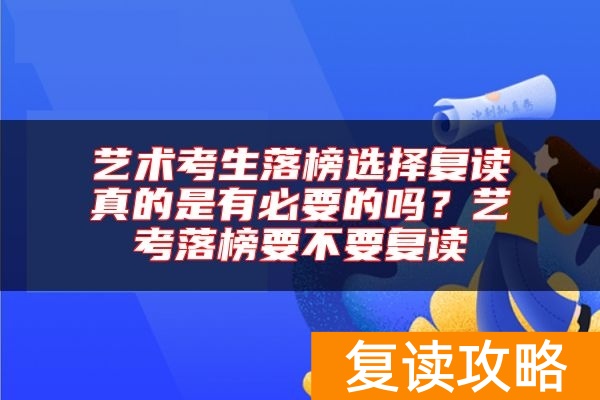 艺术考生落榜选择复读真的是有必要的吗？艺考落榜要不要复读