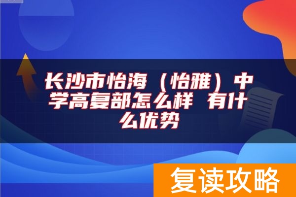 长沙市怡海（怡雅）中学高复部怎么样 有什么优势
