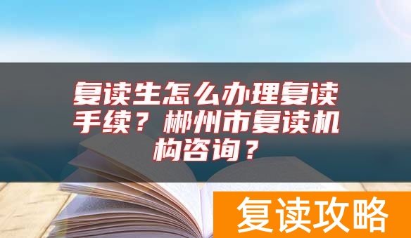 复读生怎么办理复读手续?郴州市复读机构咨询?