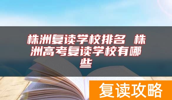 株洲复读学校排名 株洲高考复读学校有哪些