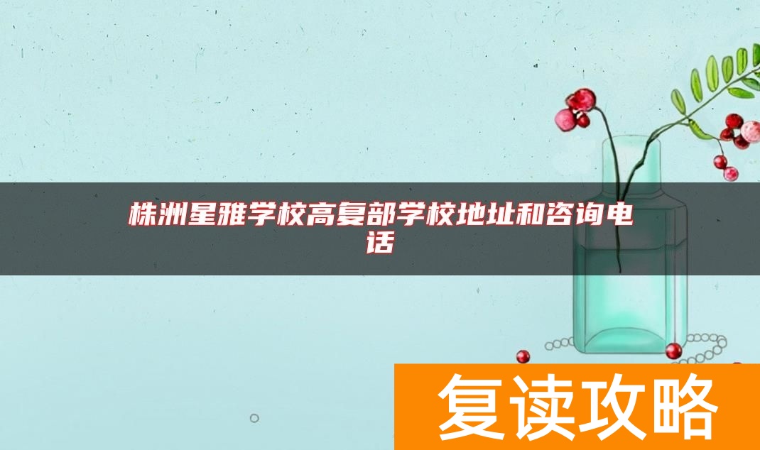 株洲星雅学校高复部学校地址和咨询电话