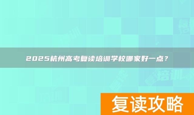 2025杭州高考复读培训学校哪家好一点？