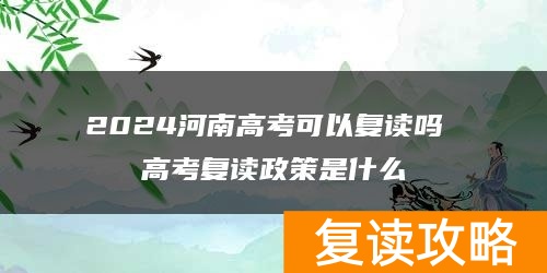 2024河南高考可以复读吗 高考复读政策是什么