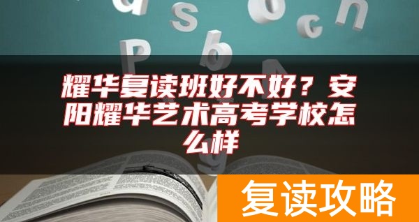 耀华复读班好不好？安阳耀华艺术高考学校怎么样