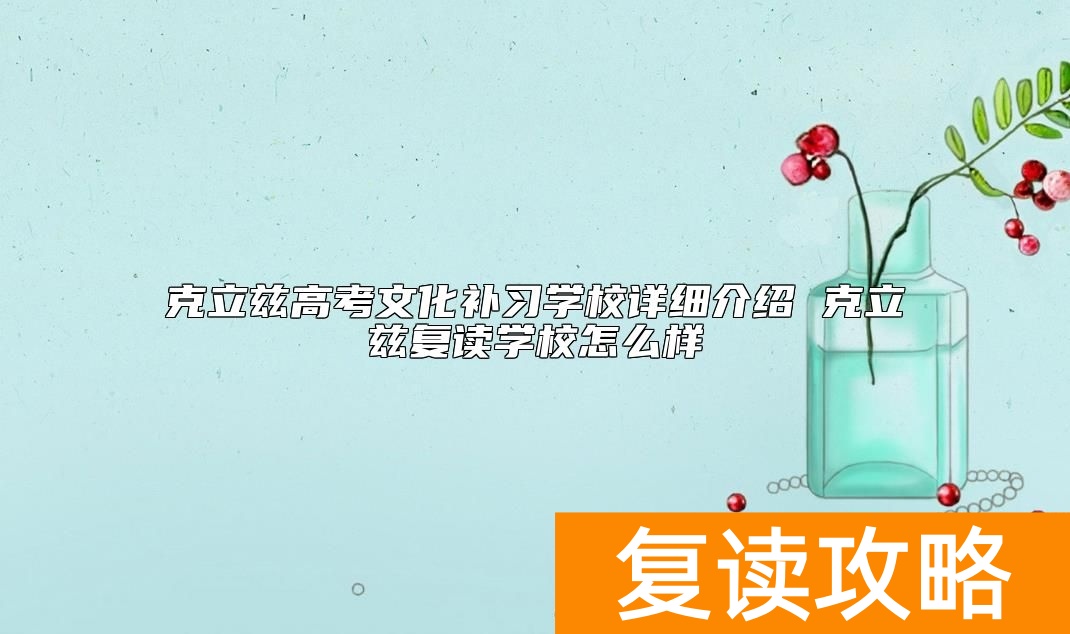 克立兹高考文化补习学校详细介绍 克立兹复读学校怎么样
