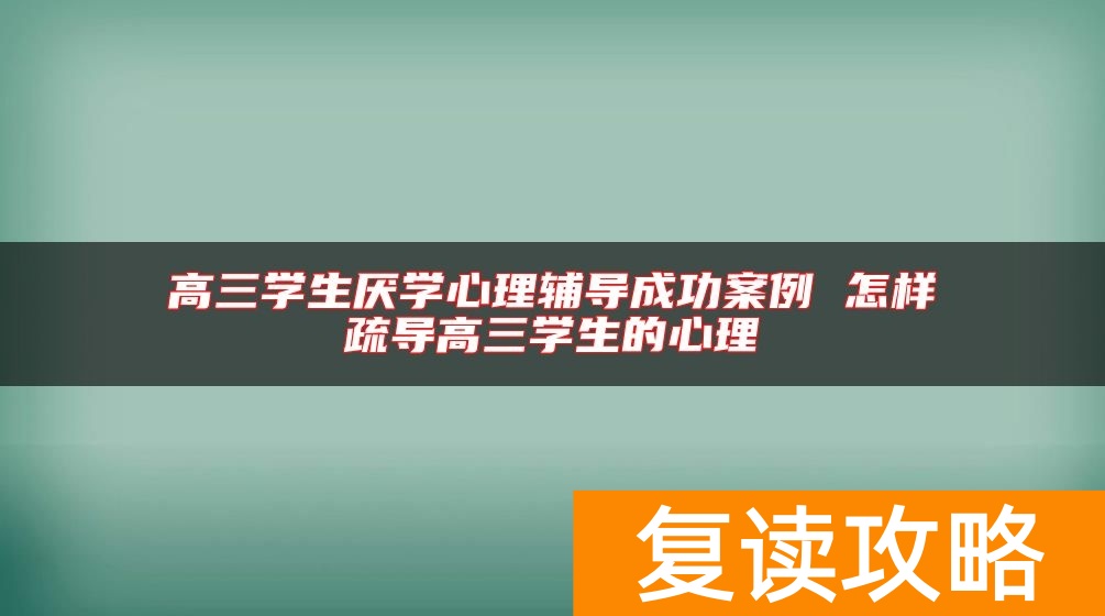 高三学生厌学心理辅导成功案例 怎样疏导高三学生的心理
