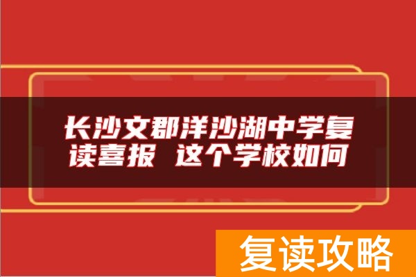 长沙文郡洋沙湖中学复读喜报 这个学校如何