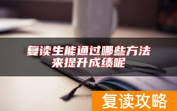 复读生能通过哪些方法来提升成绩呢