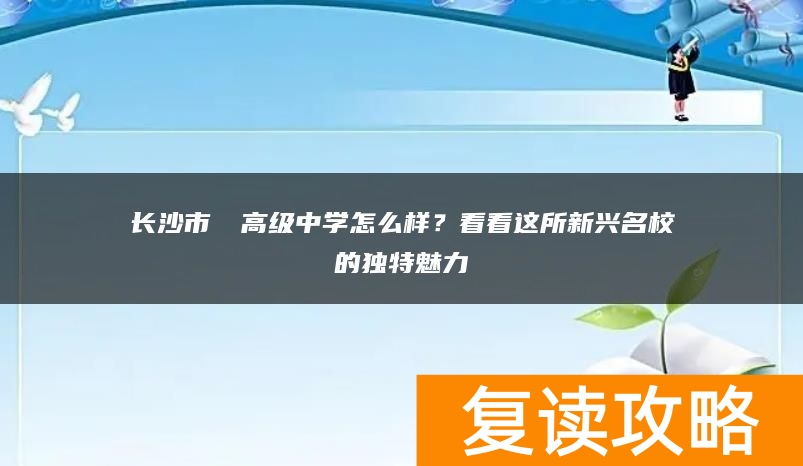 长沙市珺琟高级中学怎么样？看看这所新兴名校的独特魅力
