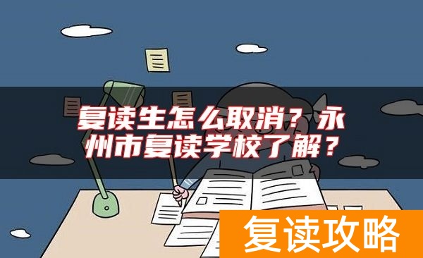 复读生怎么取消？永州市复读学校了解？