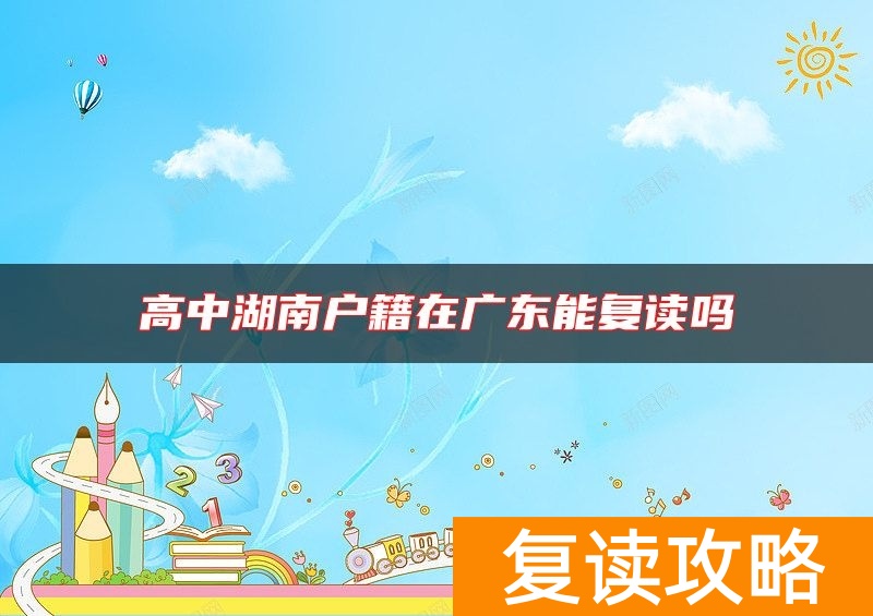 高中湖南户籍在广东能复读吗