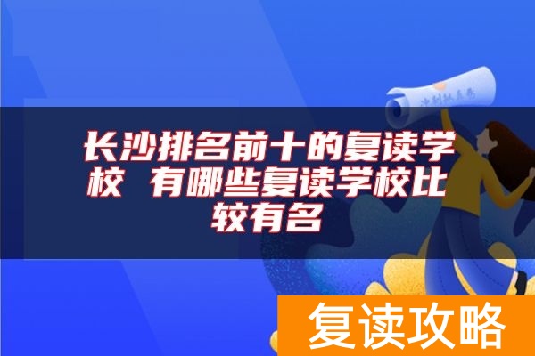 长沙排名前十的复读学校 有哪些复读学校比较有名