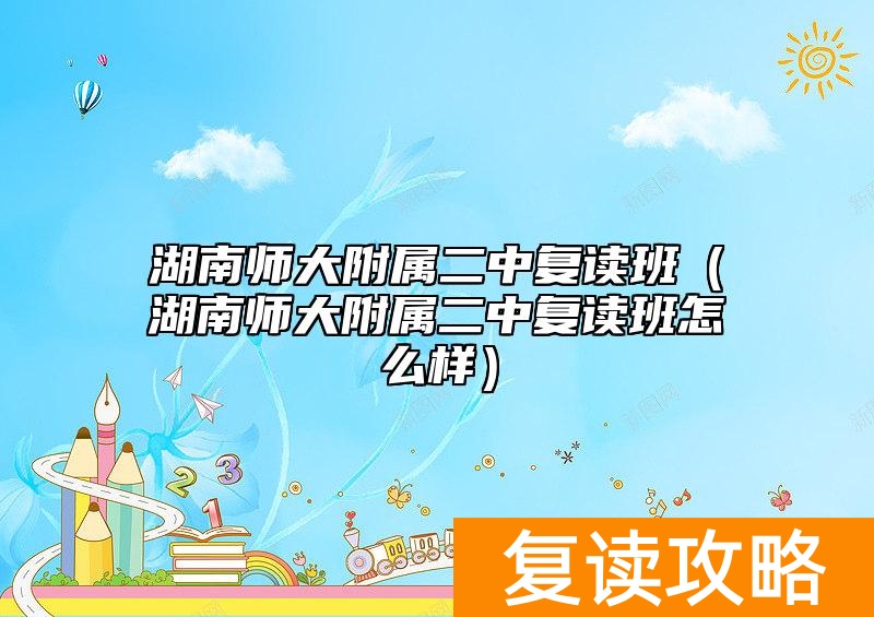 湖南师大附属二中复读班（湖南师大附属二中复读班怎么样）