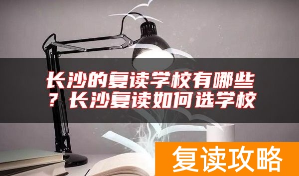长沙的复读学校有哪些？长沙复读如何选学校