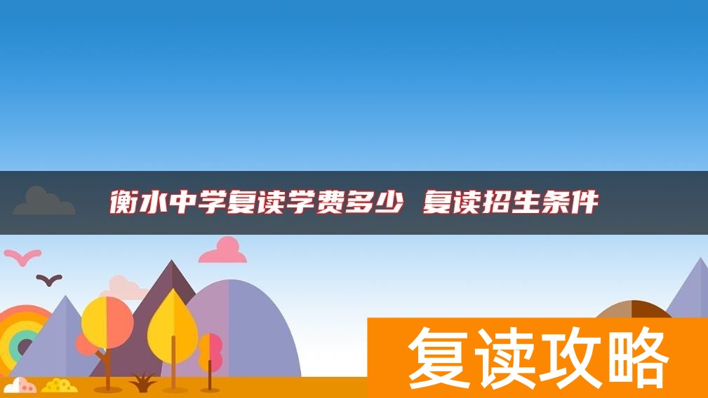 衡水中学复读学费多少 复读招生条件