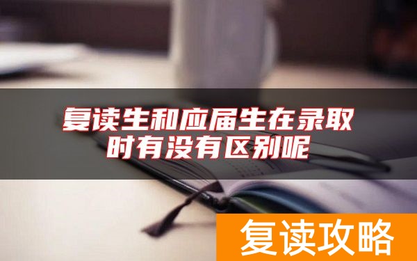 复读生和应届生在录取时有没有区别呢