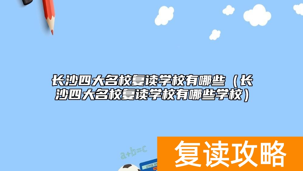 长沙四大名校复读学校有哪些（长沙四大名校复读学校有哪些学校）