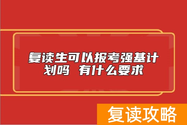 复读生可以报考强基计划吗 有什么要求