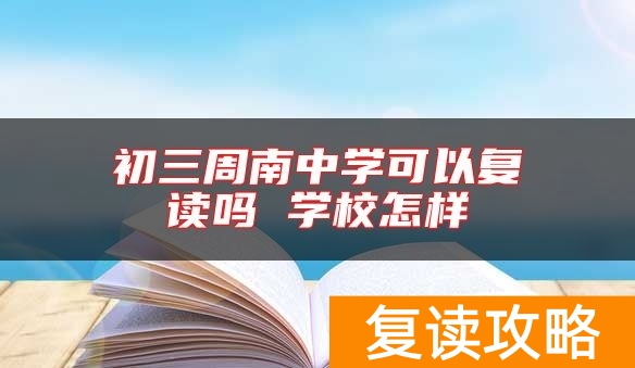 长沙周南中学可以复读吗 学校怎样