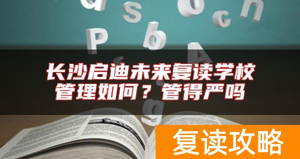 长沙启迪未来复读学校管理如何？管得严吗