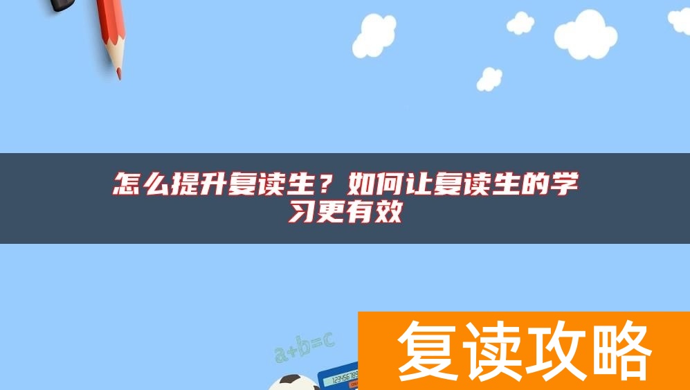 怎么提升复读生?如何让复读生的学习更有效