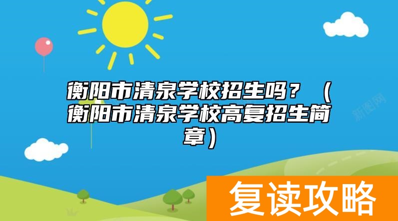 衡阳市清泉学校招生吗？（衡阳市清泉学校高复招生简章）