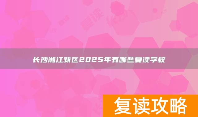 长沙湘江新区2025年有哪些复读学校