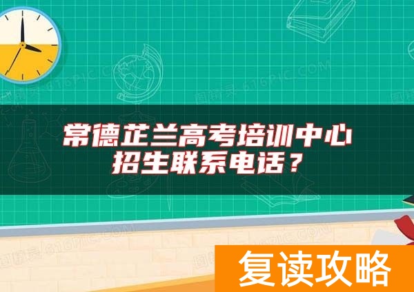 常德芷兰高考培训中心招生联系电话？