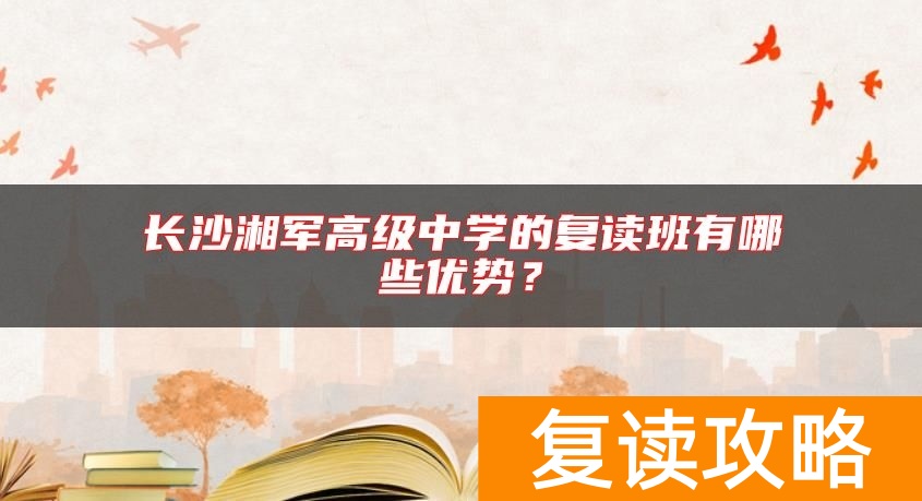 长沙湘军高级中学的复读班有哪些优势？