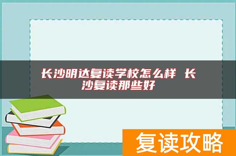 长沙明达复读学校怎么样 长沙复读那些好