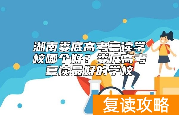 湖南娄底高考复读学校哪个好？娄底高考复读最好的学校