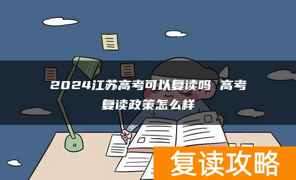 2024江苏高考可以复读吗 高考复读政策怎么样
